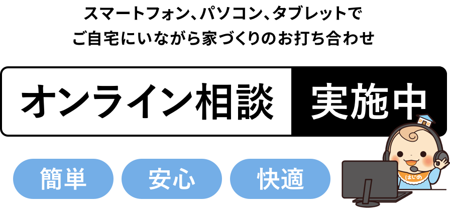 スマートフォン、パソコン、タブレットで<br>ご自宅にいながら家づくりのお打ち合わせ