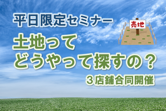 【土地ってどうやって探すの？】理想の家が建つ♩土地選びのコツがわかるセミナー開催【3店舗合同】