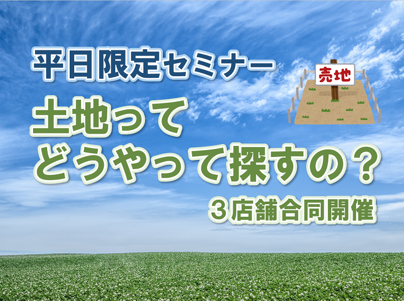 【土地ってどうやって探すの?】理想の家が建つ♩土地選びのコツがわかるセミナー開催【3店舗合同】