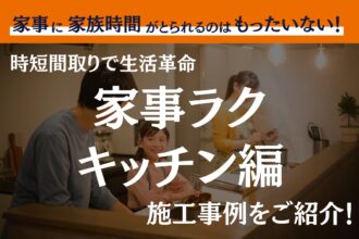 時短間取りで生活革命　～家事ラクキッチン編～