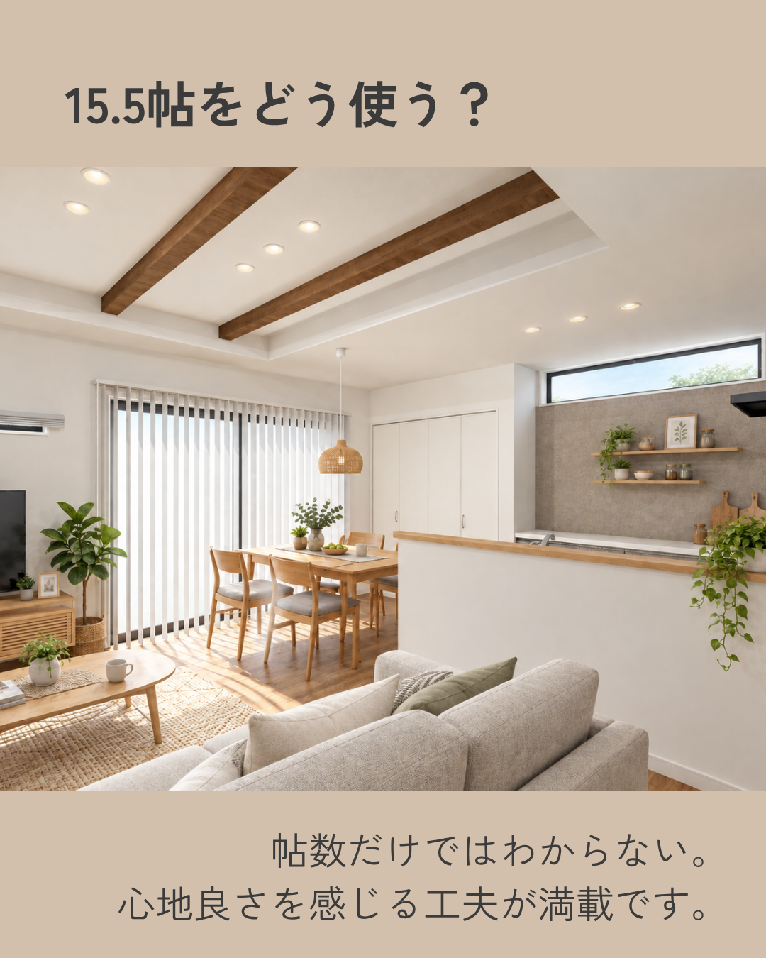 15.5帖をどう使う?
帖数だけではわからない。心地よさを感じる工夫が満載です。